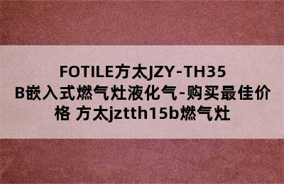 FOTILE方太JZY-TH35B嵌入式燃气灶液化气-购买最佳价格 方太jztth15b燃气灶